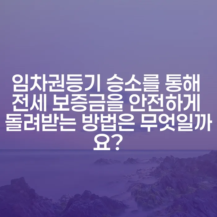 임차권등기 승소를 통해 전세 보증금을 안전하게 돌려받는 방법은 무엇일까요?